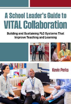 A School Leader's Guide to VITAL Collaboration: Building and Sustaining PLC Systems That Improve Teaching and Learning - Kevin Perks - cover