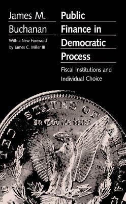 Public Finance in Democratic Process: Fiscal Institutions and Individual Choice - James M. Buchanan - cover