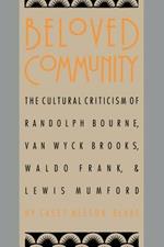 Beloved Community: The Cultural Criticism of Randolph Bourne, Van Wyck Brooks, Waldo Frank, and Lewis Mumford