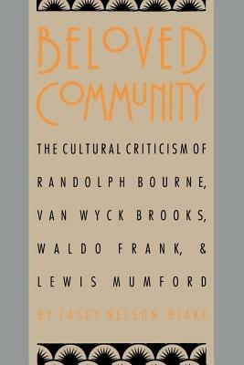 Beloved Community: The Cultural Criticism of Randolph Bourne, Van Wyck Brooks, Waldo Frank, and Lewis Mumford - Casey Nelson Blake - cover
