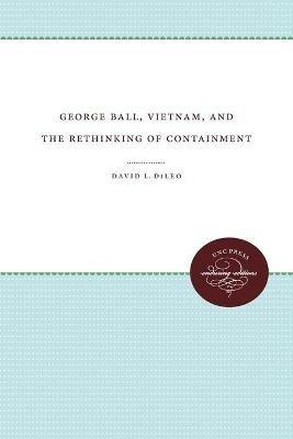 George Ball, Vietnam, and the Rethinking of Containment - David L. DiLeo - cover