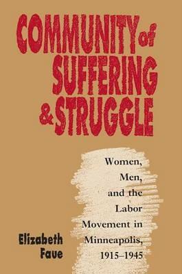 Community of Suffering and Struggle: Women, Men, and the Labor Movement in Minneapolis, 1915-1945 - Elizabeth Faue - cover