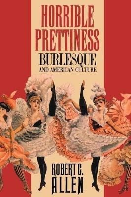 Horrible Prettiness: Burlesque and American Culture - Robert C. Allen - cover