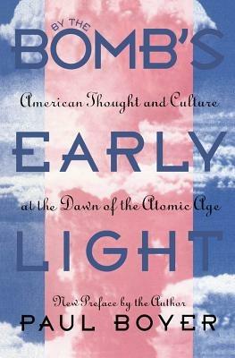 By the Bomb's Early Light: American Thought and Culture At the Dawn of the Atomic Age - Paul Boyer - cover