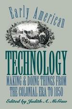Early American Technology: Making and Doing Things From the Colonial Era to 1850