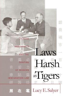Laws Harsh As Tigers: Chinese Immigrants and the Shaping of Modern Immigration Law - Lucy E. Salyer - cover
