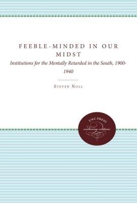 Feeble-Minded in Our Midst: Institutions for the Mentally Retarded in the South, 1900-1940 - Steven Noll - cover