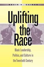 Uplifting the Race: Black Leadership, Politics, and Culture in the Twentieth Century