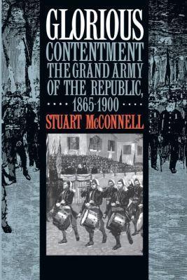 Glorious Contentment: The Grand Army of the Republic, 1865-1900 - Stuart McConnell - cover