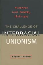 The Challenge of Interracial Unionism: Alabama Coal Miners, 1878-1921