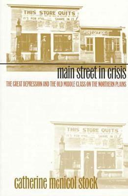 Main Street in Crisis: The Great Depression and the Old Middle Class on the Northern Plains - Catherine McNicol Stock - cover