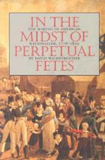 In the Midst of Perpetual Fetes: The Making of American Nationalism, 1776-1820