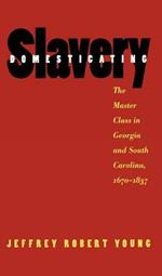 Domesticating Slavery: The Master Class in Georgia and South Carolina, 1670-1837