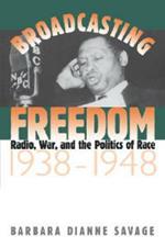 Broadcasting Freedom: Radio, War, and the Politics of Race, 1938-1948