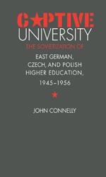 Captive University: The Sovietization of East German, Czech, and Polish Higher Education, 1945-1956