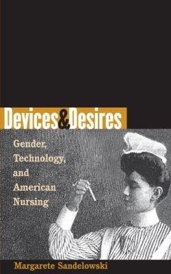Devices and Desires: Gender, Technology, and American Nursing - Margarete Sandelowski - cover