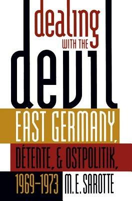 Dealing with the Devil: East Germany, Detente, and Ostpolitik, 1969-1973 - M. E. Sarotte - cover