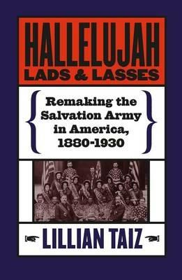 Hallelujah Lads and Lasses: Remaking the Salvation Army in America, 1880-1930 - Lillian Taiz - cover