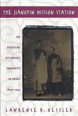 The Jiangyin Mission Station: An American Missionary Community in China, 1895-1951 - Lawrence D. Kessler - cover