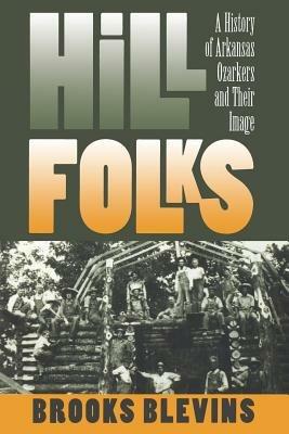 Hill Folks: A History of Arkansas Ozarkers and Their Image - Brooks Blevins - cover