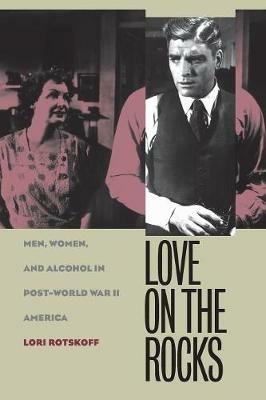Love on the Rocks: Men, Women, and Alcohol in Post-World War II America - Lori Rotskoff - cover