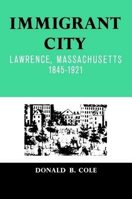 Immigrant City: Lawrence, Massachusetts, 1845-1921 - Donald B. Cole - cover