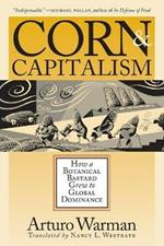Corn and Capitalism: How a Botanical Bastard Grew to Global Dominance