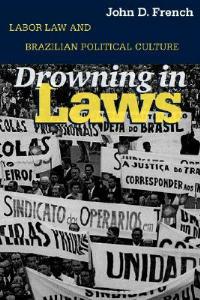 Drowning in Laws: Labor Law and Brazilian Political Culture - John D. French - cover