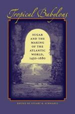 Tropical Babylons: Sugar and the Making of the Atlantic World, 1450-1680