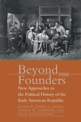 Beyond the Founders: New Approaches to the Political History of the Early American Republic - cover