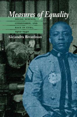 Measures of Equality: Social Science, Citizenship, and Race in Cuba, 1902-1940 - Alejandra Bronfman - cover
