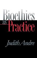 Bioethics as Practice - Judith Andre - cover
