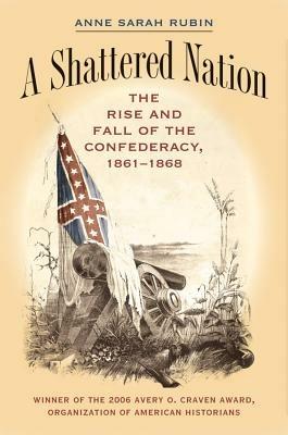 A Shattered Nation: The Rise and Fall of the Confederacy, 1861-1868 - Anne Sarah Rubin - cover