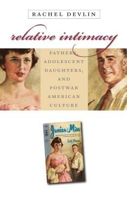 Relative Intimacy: Fathers, Adolescent Daughters, and Postwar American Culture - Rachel Devlin - cover