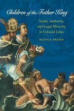 Children of the Father King: Youth, Authority, and Legal Minority in Colonial Lima