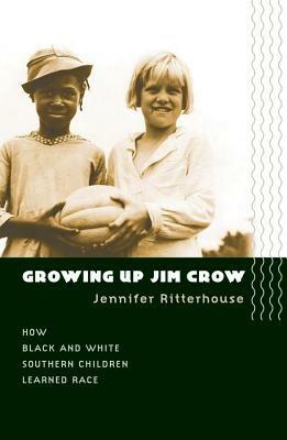 Growing Up Jim Crow: How Black and White Southern Children Learned Race - Jennifer Ritterhouse - cover