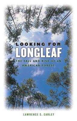 Looking for Longleaf: The Fall and Rise of an American Forest - Lawrence S. Earley - cover