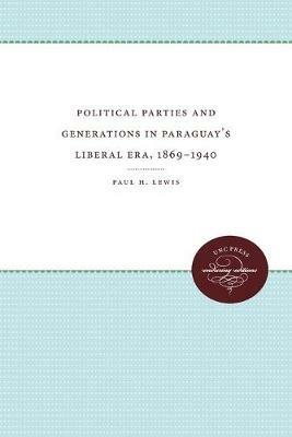 Political Parties and Generations in Paraguay's Liberal Era, 1869-1940 - Paul H. Lewis - cover