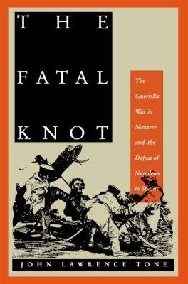 The Fatal Knot: The Guerrilla War in Navarre and the Defeat of Napoleon in Spain - John Lawrence Tone - cover