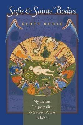 Sufis and Saints' Bodies: Mysticism, Corporeality, and Sacred Power in Islam - Scott A. Kugle - cover