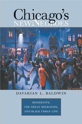 Chicago's New Negroes: Modernity, the Great Migration, and Black Urban Life - Davarian L. Baldwin - cover