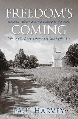 Freedom's Coming: Religious Culture and the Shaping of the South from the Civil War through the Civil Rights Era - Paul Harvey - cover