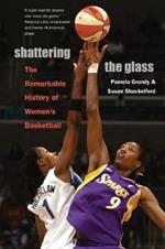 Shattering the Glass: The Remarkable History of Women's Basketball