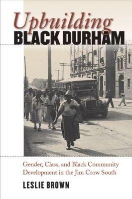 Upbuilding Black Durham: Gender, Class, and Black Community Development in the Jim Crow South - Leslie Brown - cover