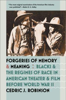 Forgeries of Memory and Meaning: Blacks and the Regimes of Race in American Theater and Film before World War II - Cedric J. Robinson - cover