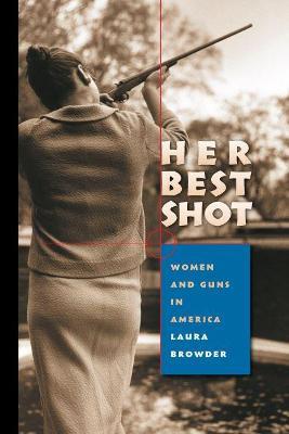 Her Best Shot: Women and Guns in America - Laura Browder - cover