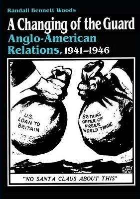 A Changing of the Guard: Anglo-american Relations, 1941-1946 - Randall Bennett Woods - cover