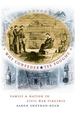 Why Confederates Fought: Family and Nation in Civil War Virginia - Aaron Sheehan-Dean - cover