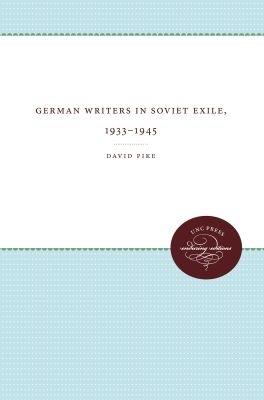 German Writers in Soviet Exile, 1933-1945 - David Pike - cover