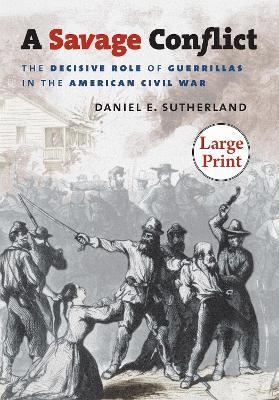 A Savage Conflict: The Decisive Role of Guerrillas in the American Civil War - Daniel E. Sutherland - cover